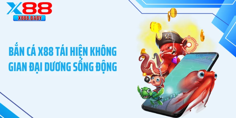 Bắn cá X88 tái hiện không gian đại dương sống động