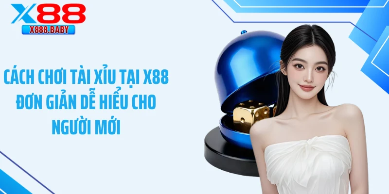 Cách Chơi Tài Xỉu Tại X88 Đơn Giản Dễ Hiểu Cho Người Mới